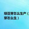 绿豆芽怎么生产（绿豆芽怎么生）