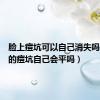 脸上痘坑可以自己消失吗（脸上的痘坑自己会平吗）