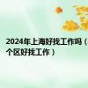 2024年上海好找工作吗（上海哪个区好找工作）