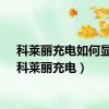 科莱丽充电如何显示（科莱丽充电）