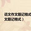 语文作文题记格式（作文题记格式）
