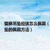 貔貅吊坠应该怎么佩戴（貔貅吊坠的佩戴方法）