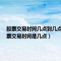 股票交易时间几点到几点?(股票交易时间是几点)