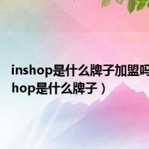 inshop是什么牌子加盟吗?(inshop是什么牌子)