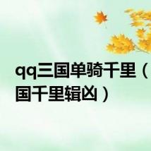qq三国单骑千里(qq三国千里辑凶)