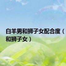 白羊男和狮子女配合度(白羊男和狮子女)