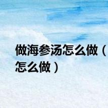 做海参汤怎么做（参汤怎么做）