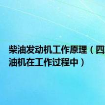 柴油发动机工作原理(四冲程柴油机在工作过程中)