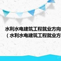 水利水电建筑工程就业方向及前景(水利水电建筑工程就业方向)