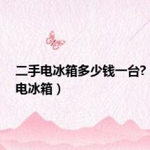 二手电冰箱多少钱一台?（二手电冰箱）
