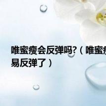 唯蜜瘦会反弹吗?(唯蜜瘦太容易反弹了)
