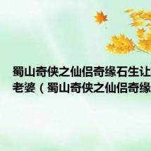 蜀山奇侠之仙侣奇缘石生让英男做老婆(蜀山奇侠之仙侣奇缘石生)