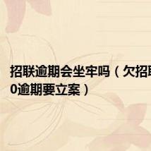 招联逾期会坐牢吗(欠招联15800逾期要立案)