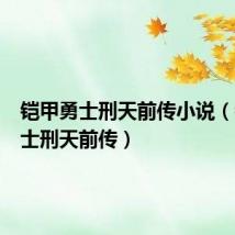 铠甲勇士刑天前传小说(铠甲勇士刑天前传)