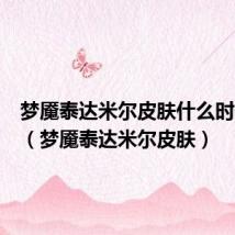 梦魇泰达米尔皮肤什么时候出的(梦魇泰达米尔皮肤)