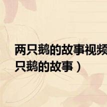 两只鹅的故事视频（两只鹅的故事）