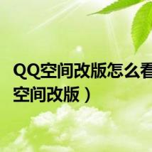 QQ空间改版怎么看（qq空间改版）