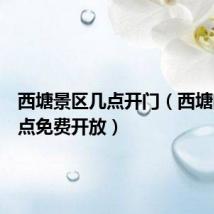 西塘景区几点开门（西塘门票几点免费开放）