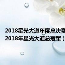 2018星光大道年度总决赛名次(2018年星光大道总冠军)