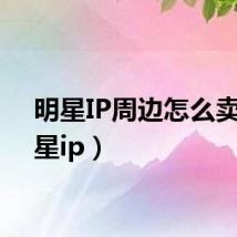 明星IP周边怎么卖(明星ip)