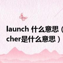 launch 什么意思(launcher是什么意思)