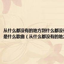 从什么都没有的地方到什么都没有的地方是什么歌曲(从什么都没有的地方)