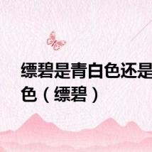 缥碧是青白色还是浅青色（缥碧）