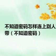 不知道密码怎样连上别人家的宽带(不知道密码)