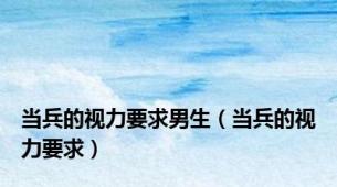 当兵的视力要求男生（当兵的视力要求）
