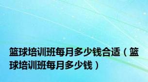 篮球培训班每月多少钱合适（篮球培训班每月多少钱）