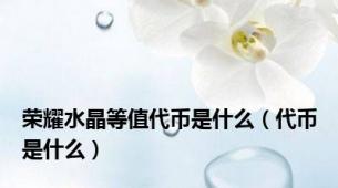 荣耀水晶等值代币是什么（代币是什么）