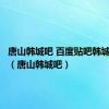 唐山韩城吧 百度贴吧韩城大小事（唐山韩城吧）