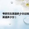考研究生英语多少分过线（考研英语多少分）