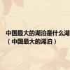 中国最大的湖泊是什么湖在哪里（中国最大的湖泊）
