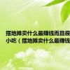 摆地摊卖什么最赚钱而且很受欢迎小吃（摆地摊卖什么最赚钱）