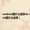 enabled是什么意思vb（enabled是什么意思）