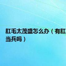 肛毛太茂盛怎么办（有肛毛可以当兵吗）