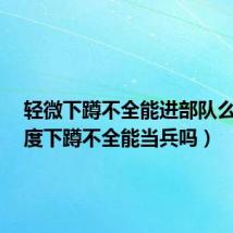 轻微下蹲不全能进部队么?（轻度下蹲不全能当兵吗）