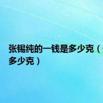 张锡纯的一钱是多少克（一钱是多少克）
