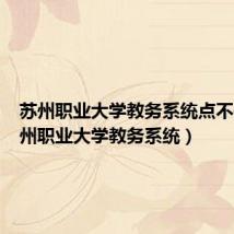 苏州职业大学教务系统点不开（苏州职业大学教务系统）