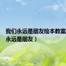 我们永远是朋友绘本教案（我们永远是朋友）