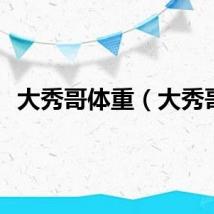 大秀哥体重（大秀哥）