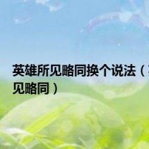 英雄所见略同换个说法（英雄所见略同）