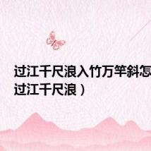 过江千尺浪入竹万竿斜怎么读（过江千尺浪）
