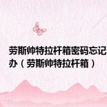 劳斯帅特拉杆箱密码忘记了怎么办（劳斯帅特拉杆箱）