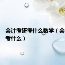 会计考研考什么数学（会计考研考什么）