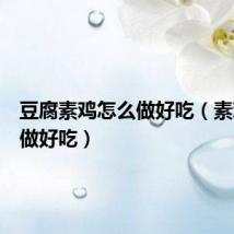 豆腐素鸡怎么做好吃（素鸡怎么做好吃）