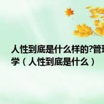 人性到底是什么样的?管理心理学（人性到底是什么）