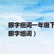 眼字组词一年级下册（眼字组词）