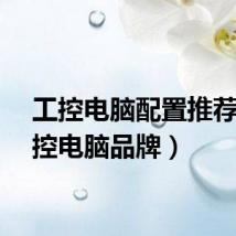 工控电脑配置推荐（工控电脑品牌）